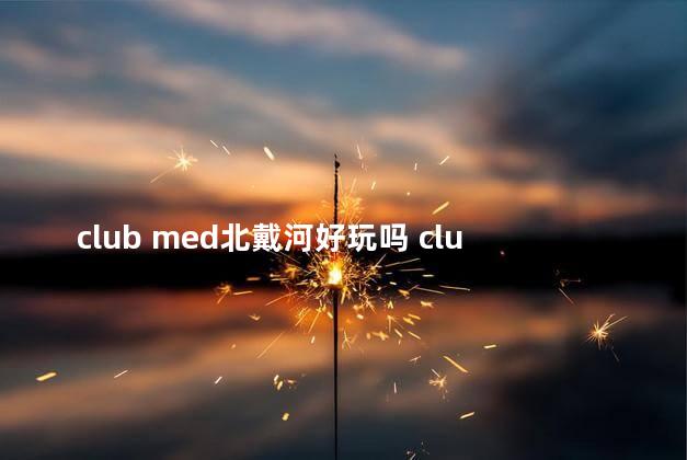 club med北戴河好玩吗 clubmed北戴河黄金海岸度假村电话